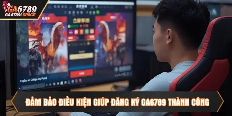Đảm bảo điều kiện giúp đăng ký Ga6789 thành công