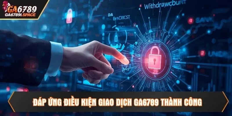 Đáp ứng điều kiện giao dịch Ga6789 thành công
