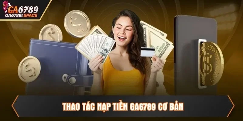 Thao tác nạp tiền Ga6789 cơ bản