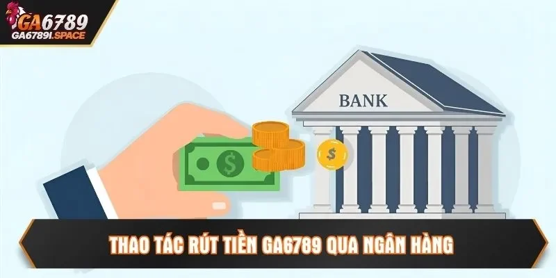Thao tác rút tiền Ga6789 qua ngân hàng