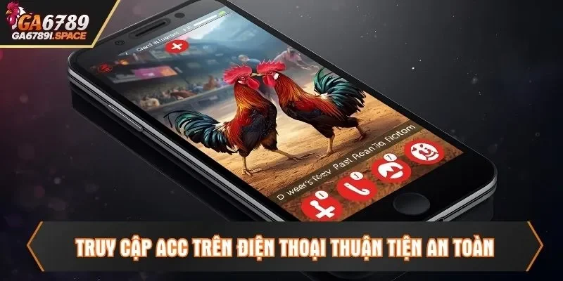 Truy cập acc trên điện thoại thuận tiện an toàn